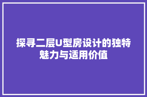 探寻二层U型房设计的独特魅力与适用价值