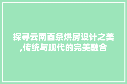 探寻云南面条烘房设计之美,传统与现代的完美融合