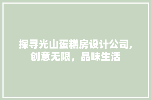 探寻光山蛋糕房设计公司,创意无限，品味生活