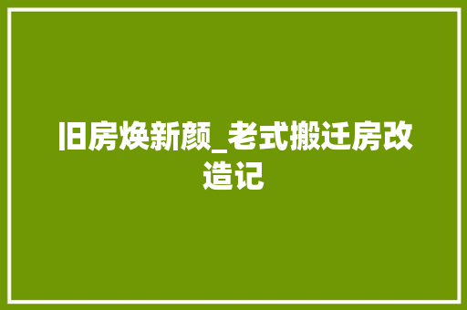旧房焕新颜_老式搬迁房改造记