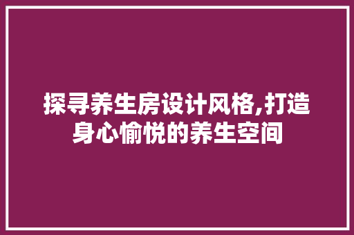 探寻养生房设计风格,打造身心愉悦的养生空间
