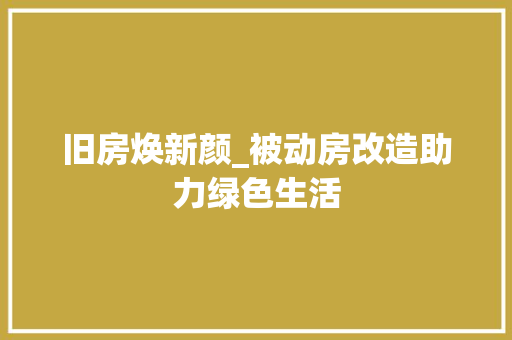旧房焕新颜_被动房改造助力绿色生活
