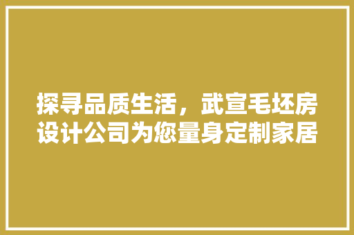 探寻品质生活，武宣毛坯房设计公司为您量身定制家居梦想
