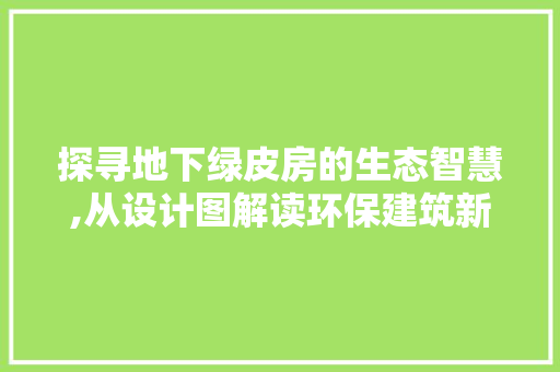 探寻地下绿皮房的生态智慧,从设计图解读环保建筑新篇章