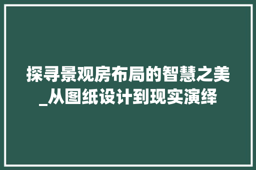 探寻景观房布局的智慧之美_从图纸设计到现实演绎