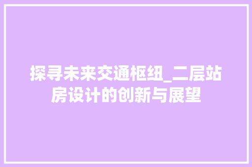 探寻未来交通枢纽_二层站房设计的创新与展望