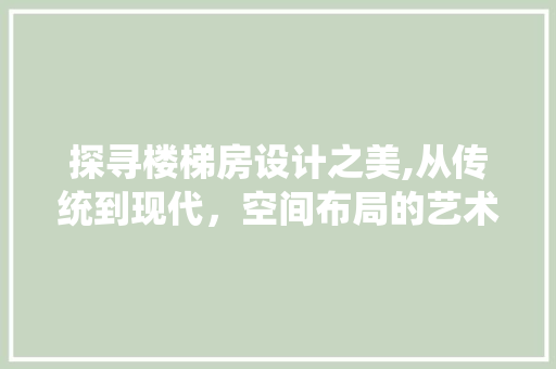 探寻楼梯房设计之美,从传统到现代，空间布局的艺术