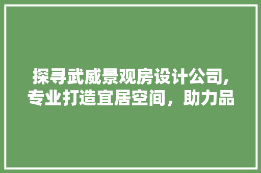 探寻武威景观房设计公司,专业打造宜居空间，助力品质生活