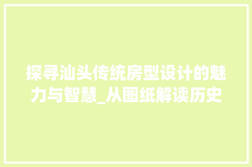 探寻汕头传统房型设计的魅力与智慧_从图纸解读历史文脉