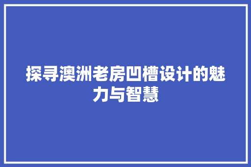 探寻澳洲老房凹槽设计的魅力与智慧