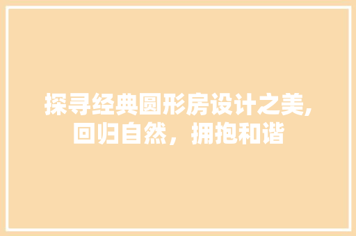 探寻经典圆形房设计之美,回归自然，拥抱和谐