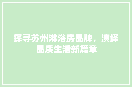 探寻苏州淋浴房品牌，演绎品质生活新篇章