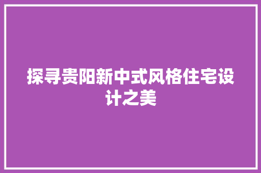 探寻贵阳新中式风格住宅设计之美