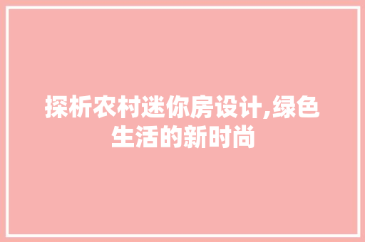 探析农村迷你房设计,绿色生活的新时尚