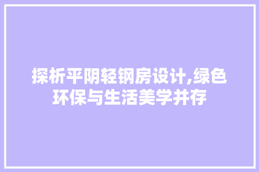 探析平阴轻钢房设计,绿色环保与生活美学并存
