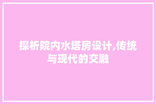 探析院内水塔房设计,传统与现代的交融