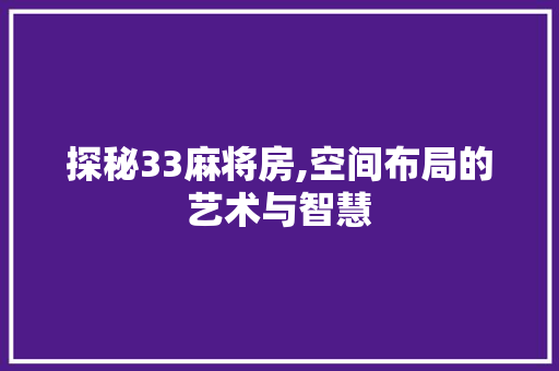 探秘33麻将房,空间布局的艺术与智慧
