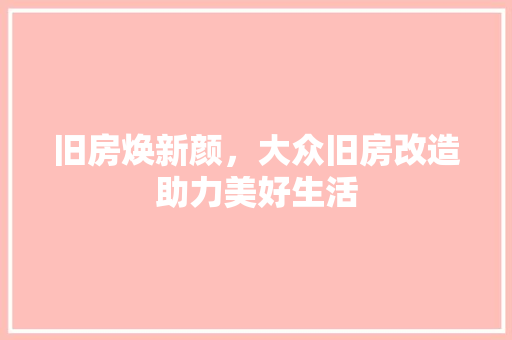 旧房焕新颜，大众旧房改造助力美好生活