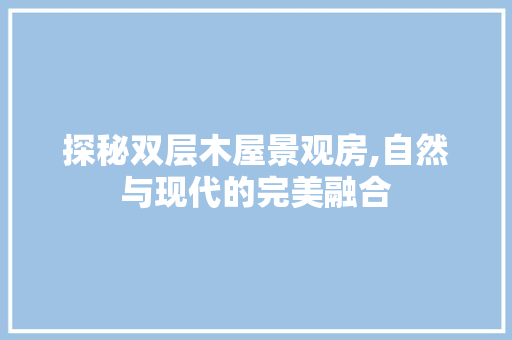 探秘双层木屋景观房,自然与现代的完美融合