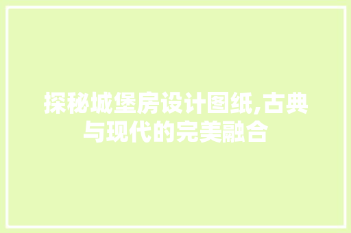 探秘城堡房设计图纸,古典与现代的完美融合