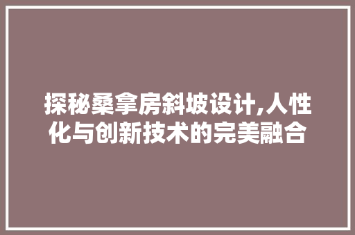 探秘桑拿房斜坡设计,人性化与创新技术的完美融合