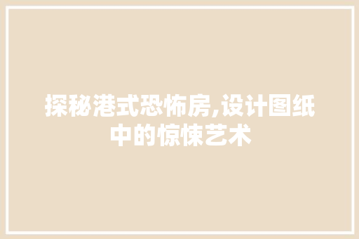 探秘港式恐怖房,设计图纸中的惊悚艺术