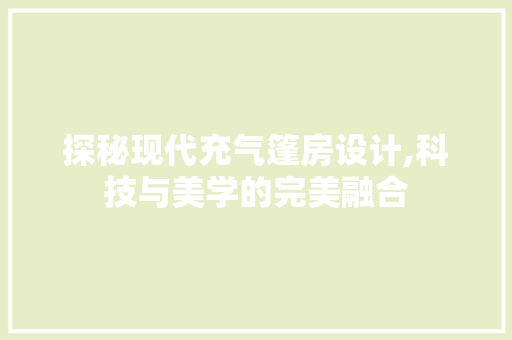 探秘现代充气篷房设计,科技与美学的完美融合