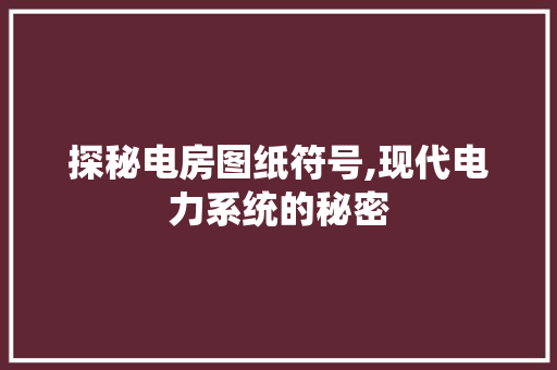 探秘电房图纸符号,现代电力系统的秘密