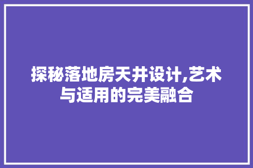 探秘落地房天井设计,艺术与适用的完美融合