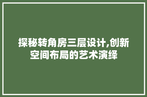 探秘转角房三层设计,创新空间布局的艺术演绎
