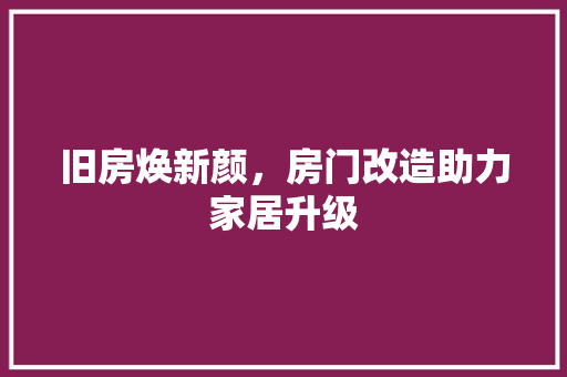 旧房焕新颜，房门改造助力家居升级