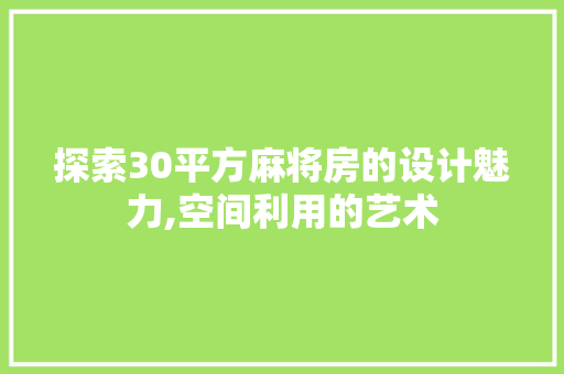 探索30平方麻将房的设计魅力,空间利用的艺术