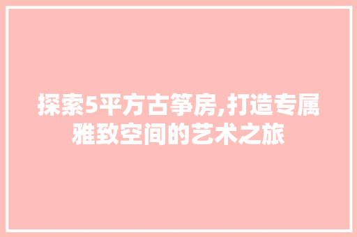探索5平方古筝房,打造专属雅致空间的艺术之旅