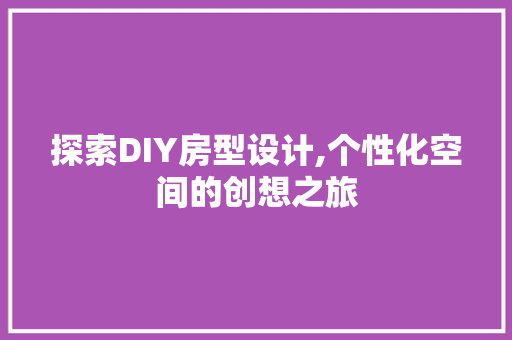 探索DIY房型设计,个性化空间的创想之旅