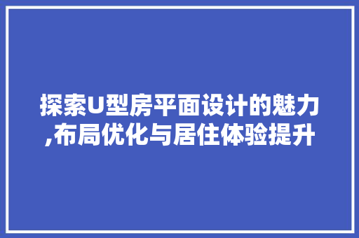 探索U型房平面设计的魅力,布局优化与居住体验提升