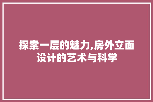 探索一层的魅力,房外立面设计的艺术与科学