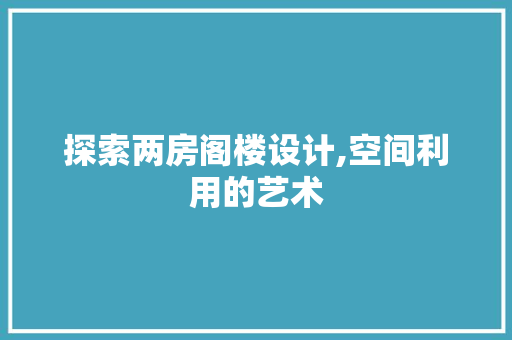 探索两房阁楼设计,空间利用的艺术