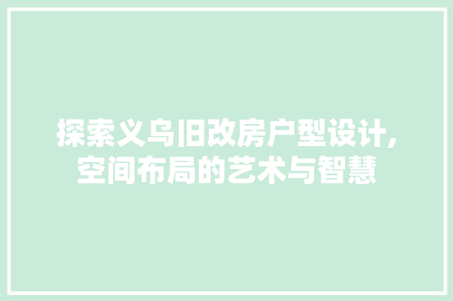 探索义乌旧改房户型设计,空间布局的艺术与智慧