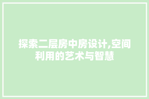 探索二层房中房设计,空间利用的艺术与智慧