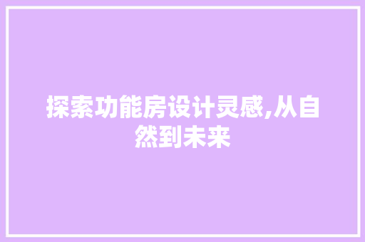 探索功能房设计灵感,从自然到未来