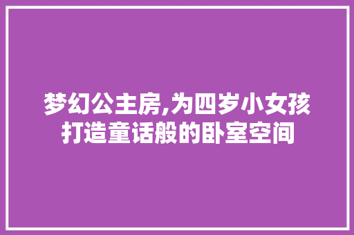 梦幻公主房,为四岁小女孩打造童话般的卧室空间