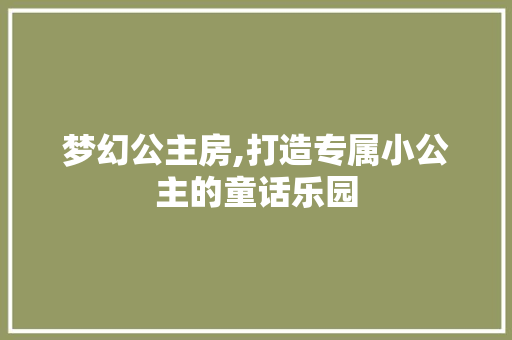 梦幻公主房,打造专属小公主的童话乐园