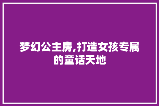 梦幻公主房,打造女孩专属的童话天地