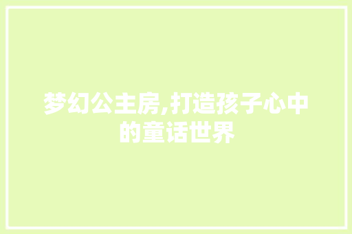 梦幻公主房,打造孩子心中的童话世界