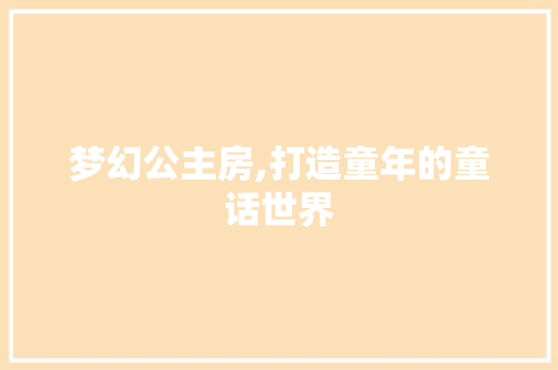 梦幻公主房,打造童年的童话世界
