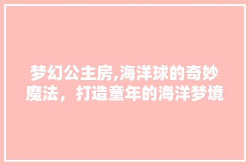 梦幻公主房,海洋球的奇妙魔法，打造童年的海洋梦境