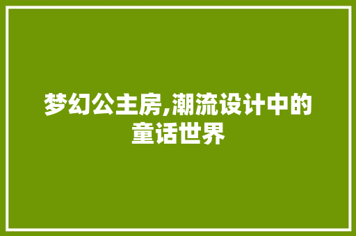 梦幻公主房,潮流设计中的童话世界