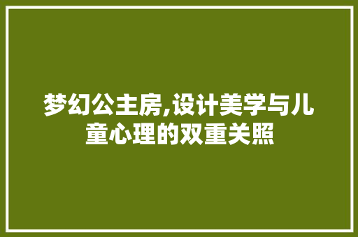 梦幻公主房,设计美学与儿童心理的双重关照