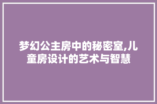 梦幻公主房中的秘密室,儿童房设计的艺术与智慧