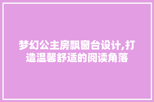 梦幻公主房飘窗台设计,打造温馨舒适的阅读角落